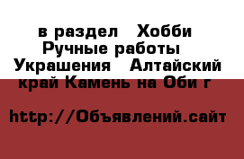  в раздел : Хобби. Ручные работы » Украшения . Алтайский край,Камень-на-Оби г.